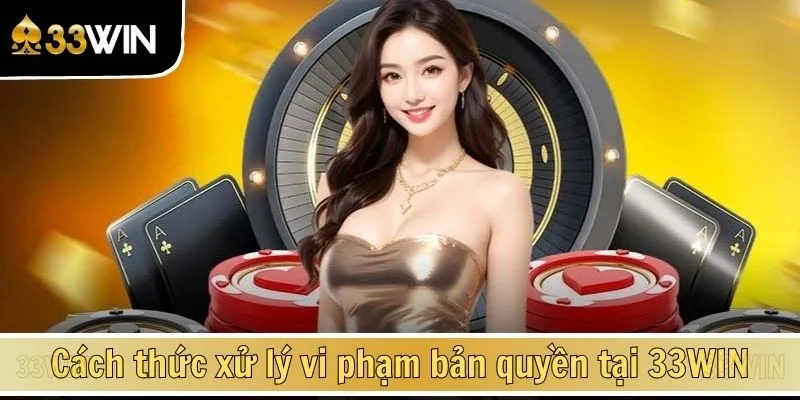 Cách thức xử lý vi phạm bản quyền tại 33WIN