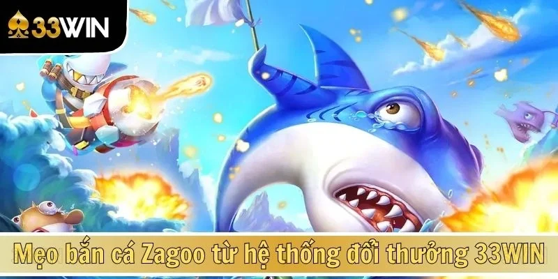 Mẹo bắn cá Zagoo từ hệ thống đổi thưởng 33WIN