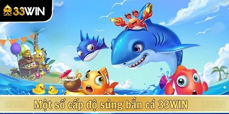 Một số cấp độ của loại súng bắn cá 33WIN được yêu thích